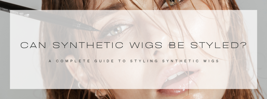 Can Synthetic Wigs Be Styled? A Complete Guide To Styling Synthetic Wigs